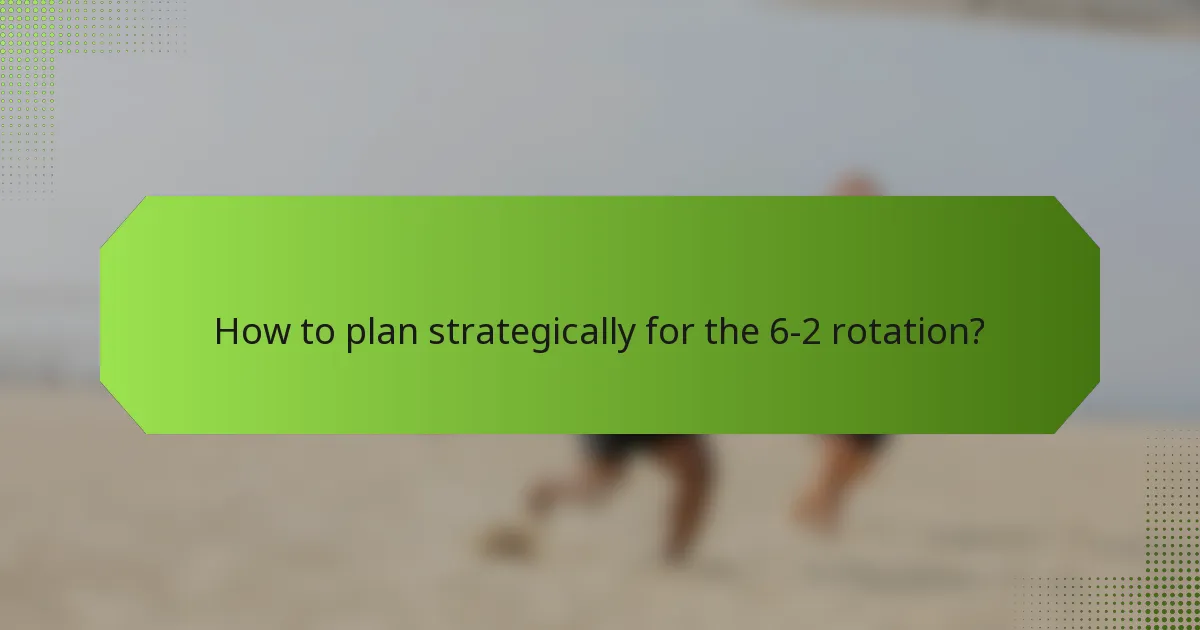 How to plan strategically for the 6-2 rotation?