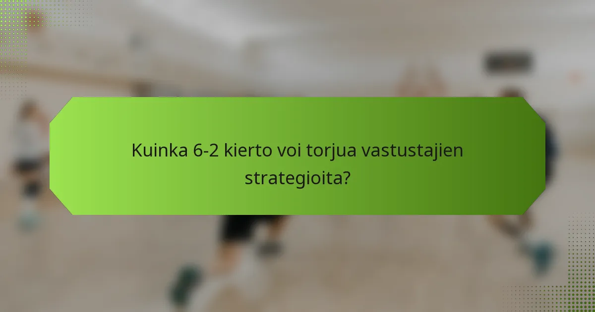 Kuinka 6-2 kierto voi torjua vastustajien strategioita?