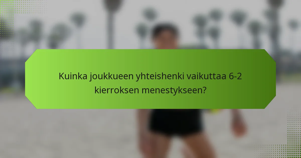 Kuinka joukkueen yhteishenki vaikuttaa 6-2 kierroksen menestykseen?