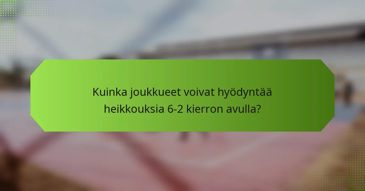 Kuinka joukkueet voivat hyödyntää heikkouksia 6-2 kierron avulla?