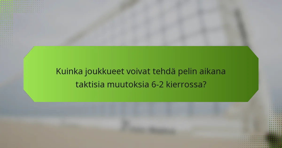 Kuinka joukkueet voivat tehdä pelin aikana taktisia muutoksia 6-2 kierrossa?