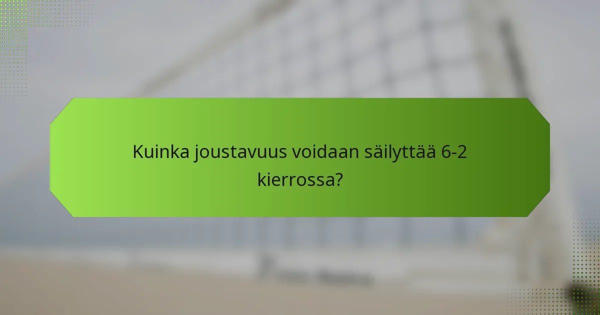 Kuinka joustavuus voidaan säilyttää 6-2 kierrossa?