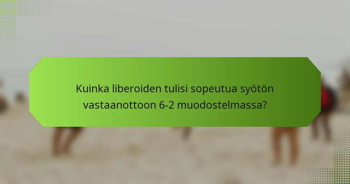 Kuinka liberoiden tulisi sopeutua syötön vastaanottoon 6-2 muodostelmassa?