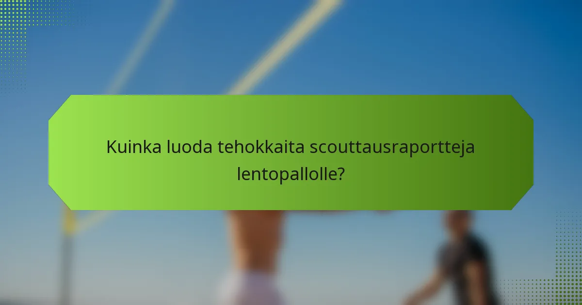 Kuinka luoda tehokkaita scouttausraportteja lentopallolle?