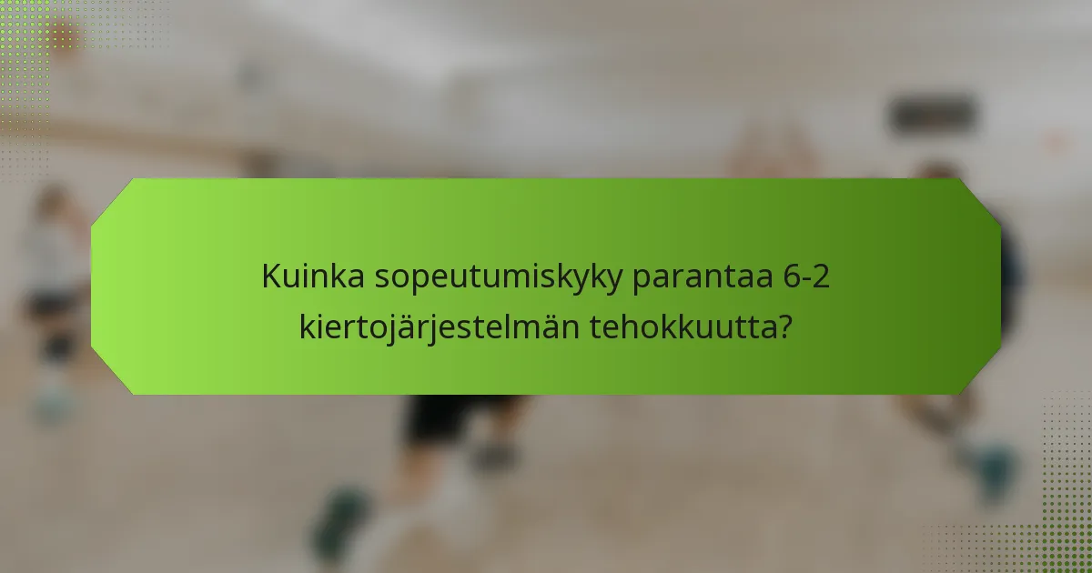 Kuinka sopeutumiskyky parantaa 6-2 kiertojärjestelmän tehokkuutta?