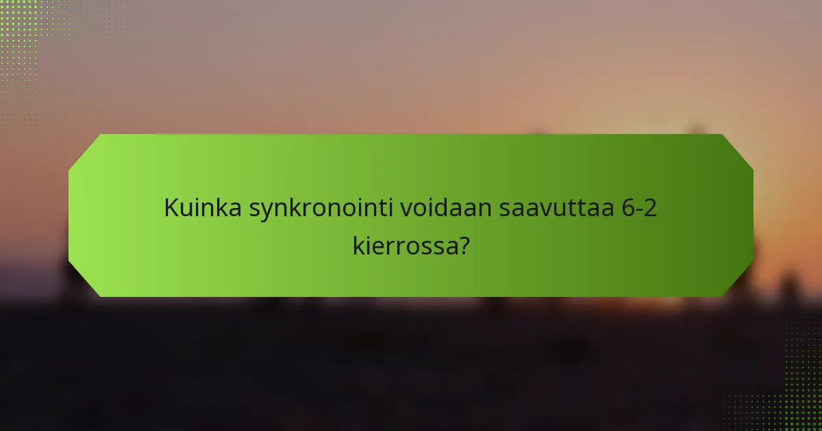 Kuinka synkronointi voidaan saavuttaa 6-2 kierrossa?