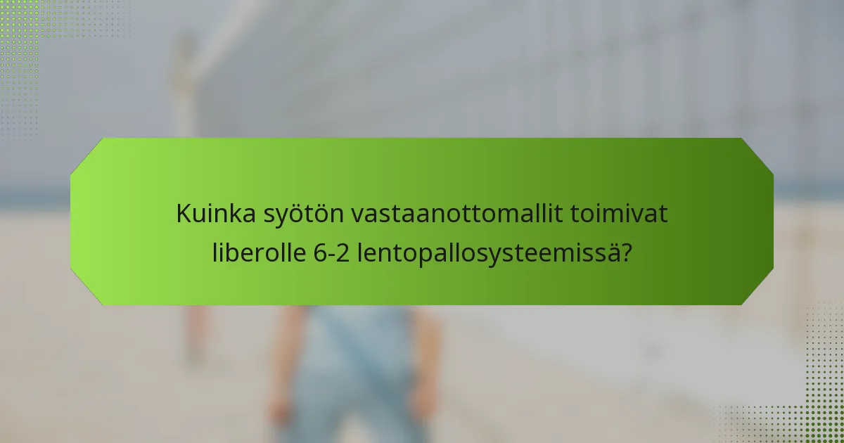 Kuinka syötön vastaanottomallit toimivat liberolle 6-2 lentopallosysteemissä?