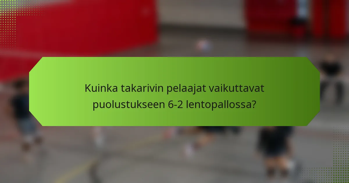 Kuinka takarivin pelaajat vaikuttavat puolustukseen 6-2 lentopallossa?