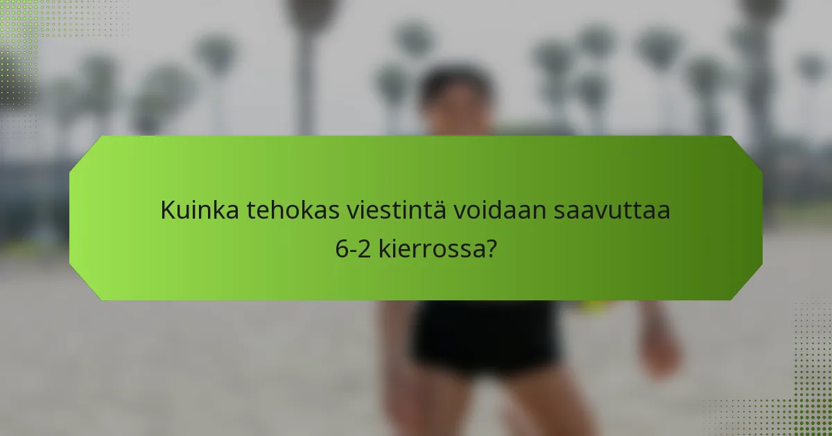 Kuinka tehokas viestintä voidaan saavuttaa 6-2 kierrossa?