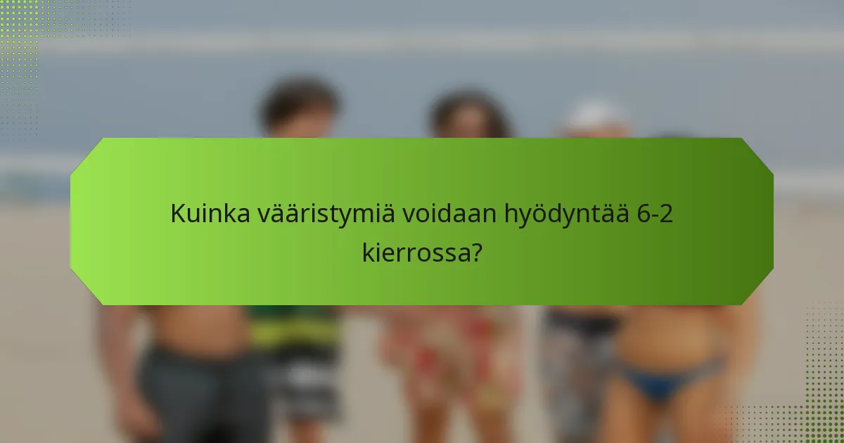Kuinka vääristymiä voidaan hyödyntää 6-2 kierrossa?