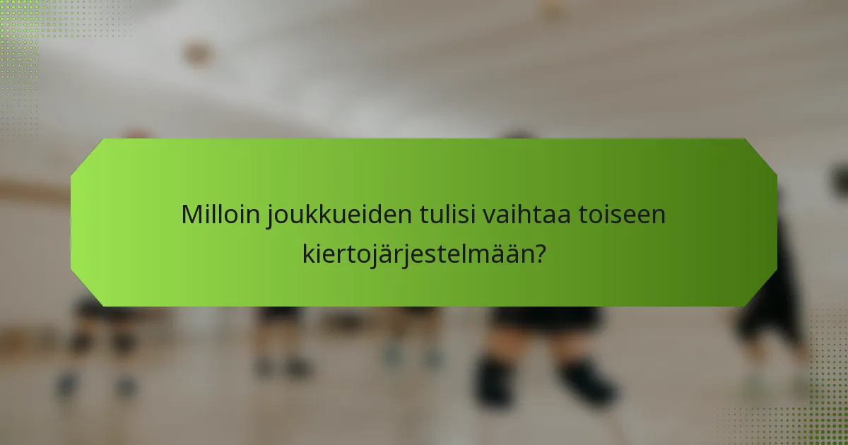 Milloin joukkueiden tulisi vaihtaa toiseen kiertojärjestelmään?