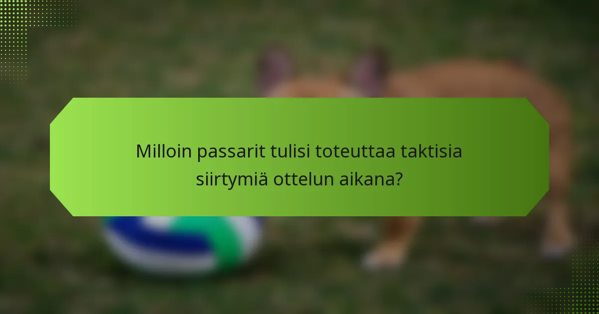 Milloin passarit tulisi toteuttaa taktisia siirtymiä ottelun aikana?