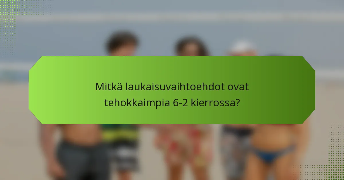 Mitkä laukaisuvaihtoehdot ovat tehokkaimpia 6-2 kierrossa?