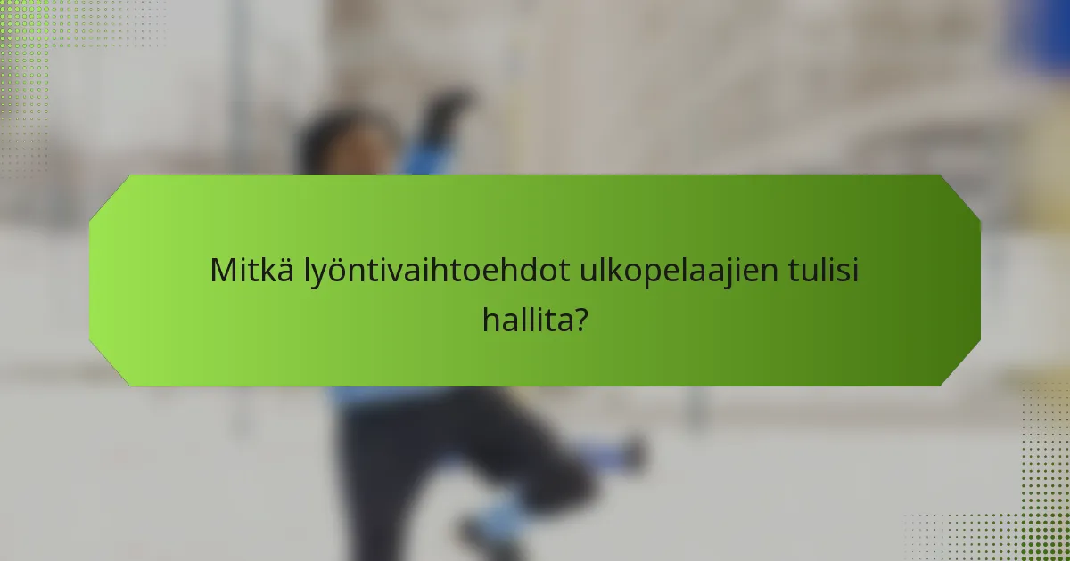 Mitkä lyöntivaihtoehdot ulkopelaajien tulisi hallita?