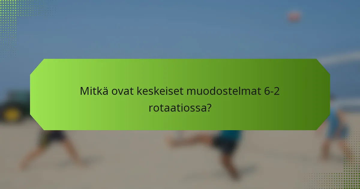 Mitkä ovat keskeiset muodostelmat 6-2 rotaatiossa?