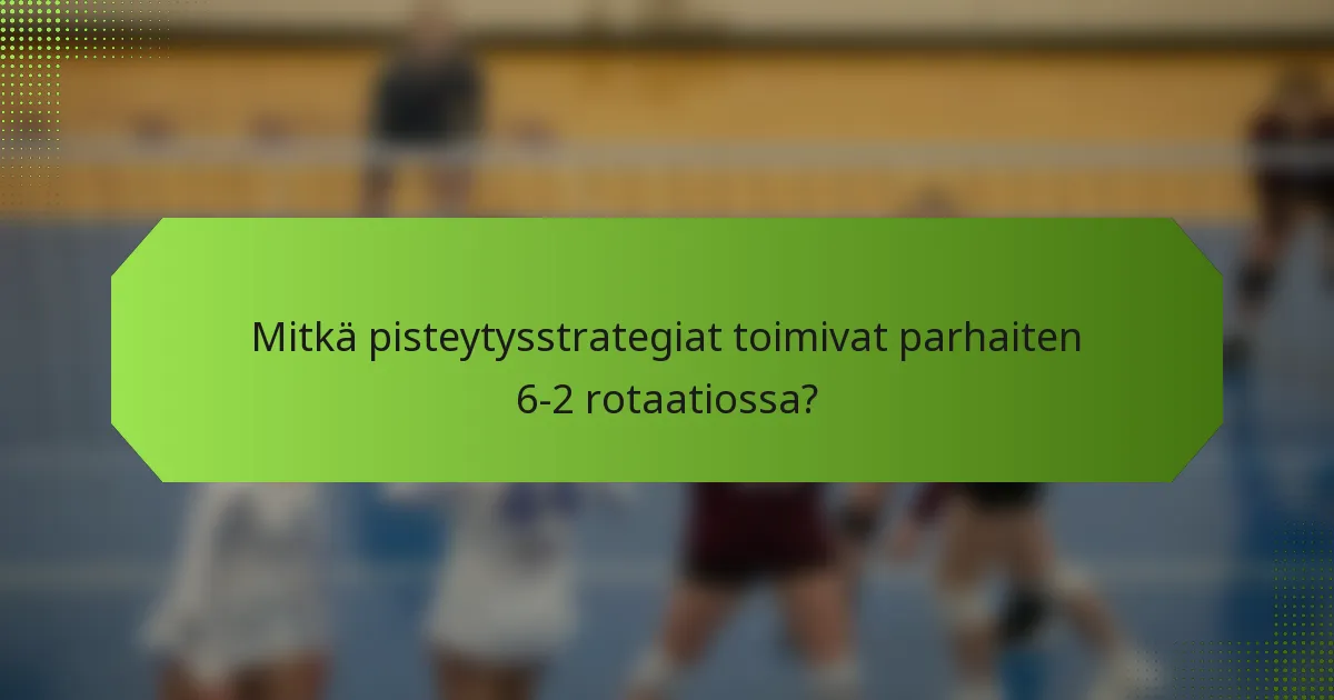 Mitkä pisteytysstrategiat toimivat parhaiten 6-2 rotaatiossa?
