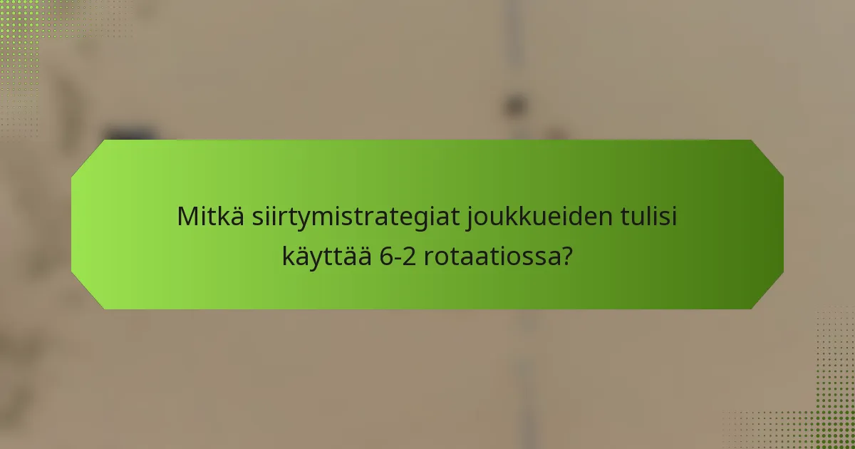Mitkä siirtymistrategiat joukkueiden tulisi käyttää 6-2 rotaatiossa?