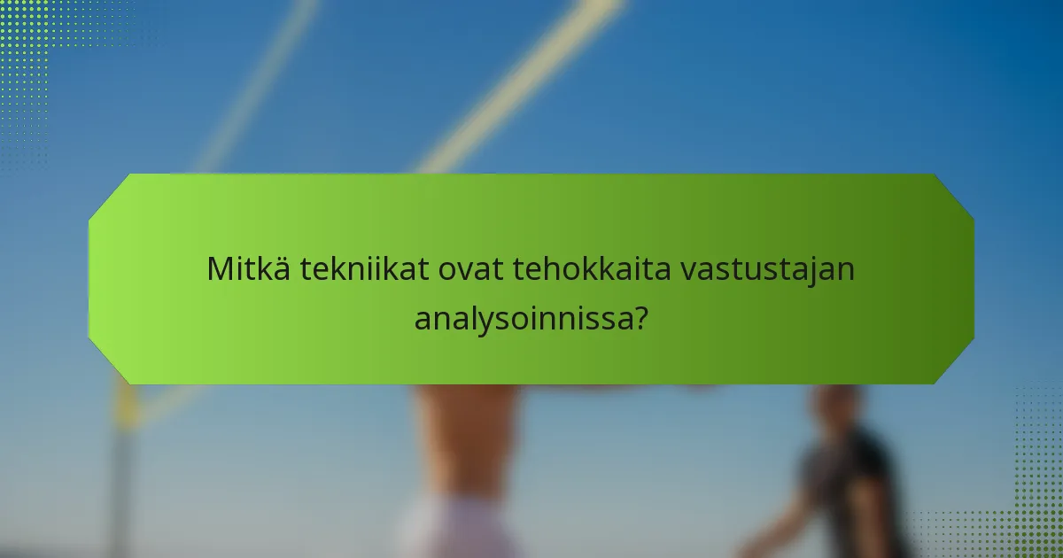 Mitkä tekniikat ovat tehokkaita vastustajan analysoinnissa?