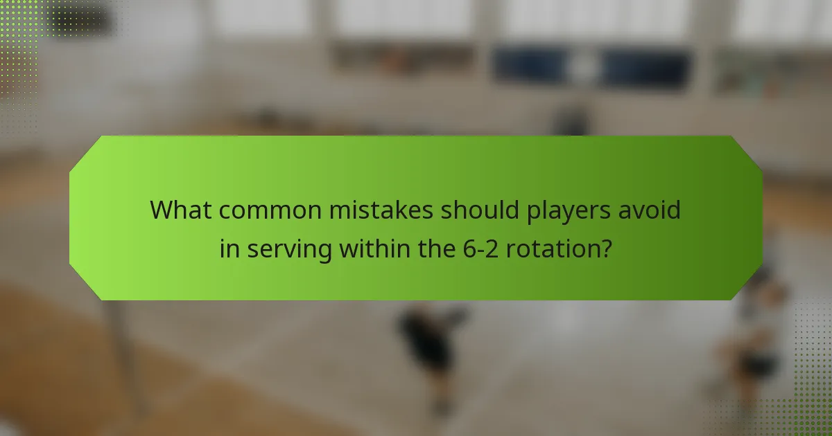 What common mistakes should players avoid in serving within the 6-2 rotation?